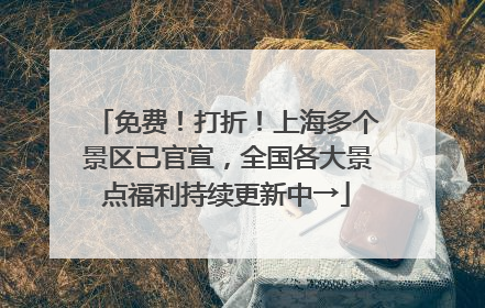 免费！打折！上海多个景区已官宣，全国各大景点福利持续更新中→